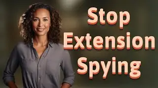 How to Stop Browser Extensions from Spying in Private Browsing?