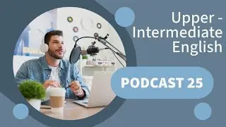 Upper Intermediate English -  Podcast 25