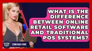 What Is the Difference Between Online Retail Software and Traditional POS Systems?