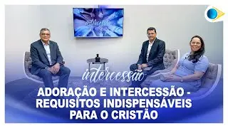 Adora&ccedil;&atilde;o e Intercess&atilde;o - Requisitos indispens&aacute;veis para o crist&atilde;o | Intercess&atilde;o