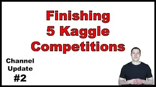 Channel Update #2: Finishing 5 Kaggle Competitions in the Top 10%
