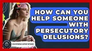 How Can You Help Someone With Persecutory Delusions? - Schizophrenia Support Network