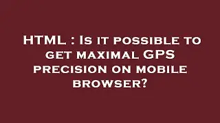 HTML : Is it possible to get maximal GPS precision on mobile browser?