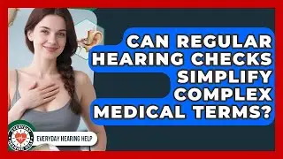 Can Regular Hearing Checks Simplify Complex Medical Terms? | Everyday Hearing Help News