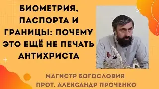 Биометрия, паспорта и границы: почему это ещё не печать антихриста. Прот. Александр Проченко