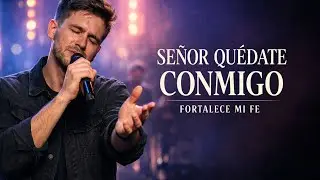 Señor, Quédate Conmigo – Alabanza Cristiana Para Fortalecer la Fe | Canción que Eleva el Espíritu