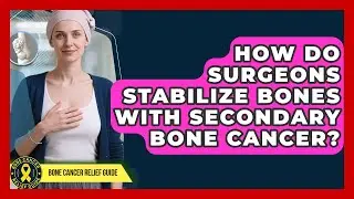 How Do Surgeons Stabilize Bones With Secondary Bone Cancer? - Bone Cancer Relief Guide