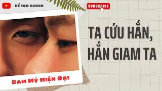 [ĐAM MỸ AUDIO] TA CỨU HẮN, HẮN GIAM TA || BÉ ĐỊU AUDIO