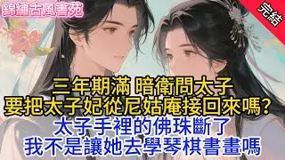 【完結爽文】三年期滿，暗衛問太子：要把太子妃從尼姑庵接回來嗎？太子手裡的佛珠斷了：我不是讓她去學琴棋書畫嗎.#古言#完結#小説#一口氣看完