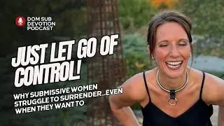 Why Won't She Just Let Go? - Showing Dominant men why submissive women struggle to surrender