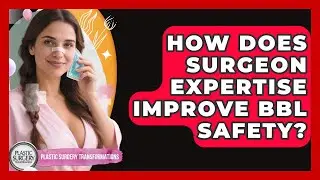 How Does Surgeon Expertise Improve BBL Safety? - Plastic Surgery Transformations