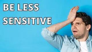 How to be Less Sensitive - 5 Practical Tips for Sensitive People
