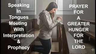 Prayer & Interpretation of Tongues/ Prophecy/ PRAYER FOR A GREATER HUNGER FOR THE LORD