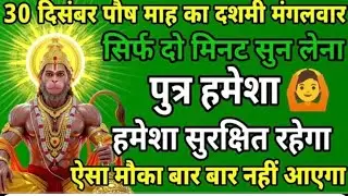 30 दिसंबर पौष माह दशमी मंगलवार को सिर्फ यह मंत्र सुन लो पुत्र को रक्षा कवच मिल जाएगा ॥ हनुमान मंत्र