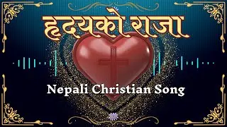 Nepali Christian Worship Song || हृदयको राजा