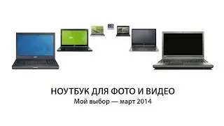 Ноутбук для фото и видео. Мой выбор — март 2014