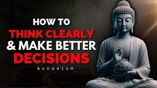 How to Think Clearly & Make Better Decisions | Buddhist Wisdom