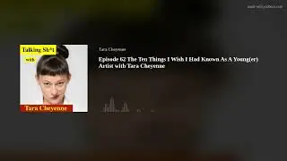Episode 62 The Ten Things I Wish I Had Known As A Young(er) Artist with Tara Cheyenne