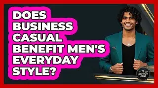 Does Business Casual Benefit Men's Everyday Style?