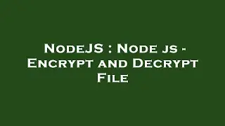 NodeJS : Node js - Encrypt and Decrypt File