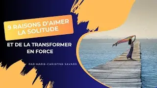9 raisons d&rsquo;aimer la solitude et de la transformer en force  - Marie-Christine Savard