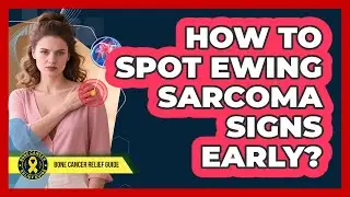 How To Spot Ewing Sarcoma Signs Early?