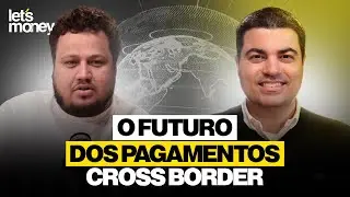 O FUTURO DOS PAGAMENTOS CROSS BORDER - LET&rsquo;S MONEY - #038