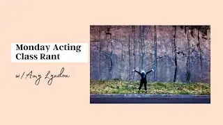 MONDAY ACTING CLASS RANT