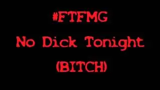 #FTFMG - No Dick Tonight (Bitch)