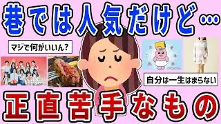 【有益スレ】共感してくれる人いる？巷では人気だけど、正直苦手なもの【ガルちゃんまとめ】