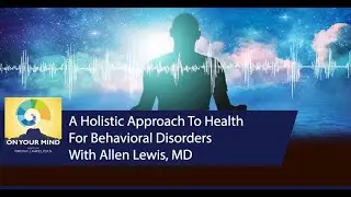 A Holistic Approach To Health For Behavioral Disorders With Allen Lewis, MD