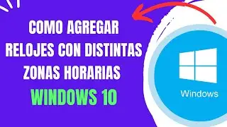 COMO AGREGAR RELOJES CON DISTINTAS ZONAS HORARIAS WINDOWS 10