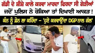 ਗੱਡੀ ਦੇ ਸ਼ੀਸ਼ੇ ਕਾਲੇ ਕਰਵਾ ਮਾਰਦਾ ਫਿਰਦਾ ਸੀ ਗੇੜੀਆਂ, ਜਦੋਂ Police ਨੇ ਰੋਕਿਆ ਤਾਂ ਦਿਖਾਈ ਆਕੜ! ਕੰਨ ਨੂੰ ਫ਼ੋਨ ਲਾ
