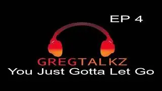 GregTalkz Ep 4 - You Just Gotta Let Go