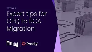 Thunder + Prodly Webinar: Expert Tips for CPQ to RCA Migration