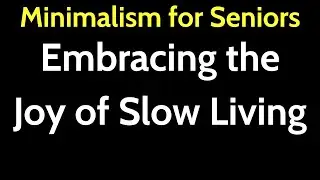 Minimalism for Seniors &ndash; Embracing the Joy of Slow Living