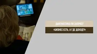 Диагностическая сессия по выявлению ответа на вопрос: Бизнес есть, а где доход?