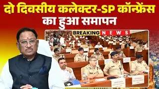 CG Collector - SP Conference: 2 दिवसीय कलेक्टर-SP कॉन्फ्रेंस खत्म। CM Sai ने 9-9 घंटे ली बैठक