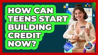 How Can Teens Start Building Credit Now? - Teen Credit Starter