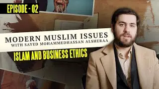 Islam And Business Ethics - Modern Muslim Issues E2 - Sayed MohammedHassan Alsheraa