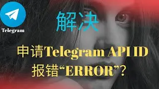 11月3日 Telegram API ID申请报错“ERROR”？三分钟教你解决