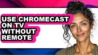 How to Use Chromecast on Tv Without Remote - Full Guide