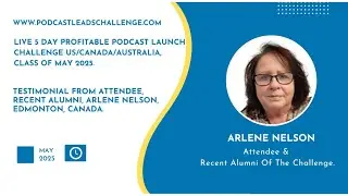 Arlene Nelson, Canada, Testimonial, Live 5 Day Profitable Podcast Launch Challenge, May 2025.