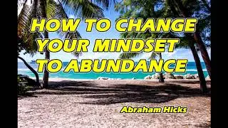 Abraham Hicks &mdash; HOW TO CHANGE YOUR MINDSET TO ABUNDANCE (LAW OF ATTRACTION)