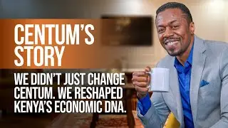 EP16 | We Didn't Just Change Centum. We Reshaped Kenya's Economic DNA