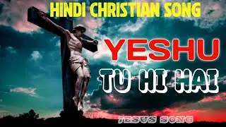 Yeshu Tu Hi Hai | New Hindi Christian Song | Hindi Mashi Song | Jesus Song | Mashi Geet 