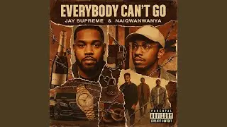 EVERYBODY CAN'T GO (feat. Jay Supreme & NaiqwanWanya)