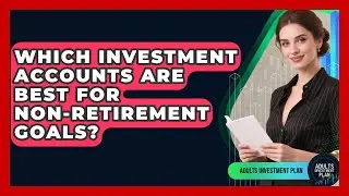 Which Investment Accounts Are Best For Non-retirement Goals? - Adults Investment Plan