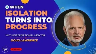 WHEN ISOLATION TURNS INTO PROGRESS-WITH INTERNATIONAL MENTOR DOUG LAWRENCE