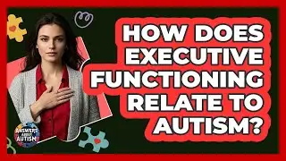 How Does Executive Functioning Relate To Autism? - Answers About Autism